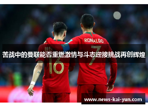 苦战中的曼联能否重燃激情与斗志迎接挑战再创辉煌 苦战中的曼联能否重燃激情与斗志迎接挑战再创辉煌