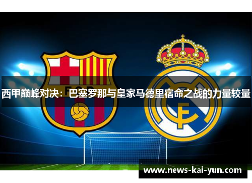 西甲巅峰对决：巴塞罗那与皇家马德里宿命之战的力量较量