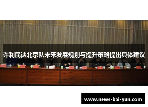 许利民谈北京队未来发展规划与提升策略提出具体建议 许利民谈北京队未来发展规划与提升策略提出具体建议