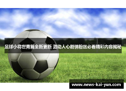 足球小将世青篇全新更新 激动人心剧情粉丝必看精彩内容揭秘 足球小将世青篇全新更新 激动人心剧情粉丝必看精彩内容揭秘