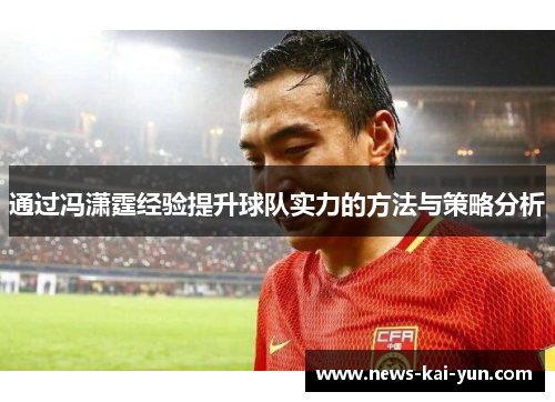 通过冯潇霆经验提升球队实力的方法与策略分析 通过冯潇霆经验提升球队实力的方法与策略分析