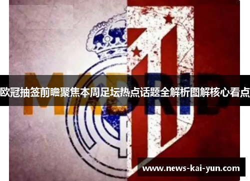 欧冠抽签前瞻聚焦本周足坛热点话题全解析图解核心看点 欧冠抽签前瞻聚焦本周足坛热点话题全解析图解核心看点