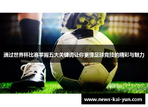 通过世界杯比赛掌握五大关键词让你更懂足球竞技的精彩与魅力 通过世界杯比赛掌握五大关键词让你更懂足球竞技的精彩与魅力