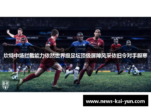 坎特中场拦截能力依然世界级足坛顶级屏障风采依旧令对手胆寒 坎特中场拦截能力依然世界级足坛顶级屏障风采依旧令对手胆寒