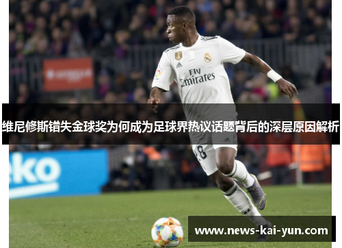 维尼修斯错失金球奖为何成为足球界热议话题背后的深层原因解析 维尼修斯错失金球奖为何成为足球界热议话题背后的深层原因解析