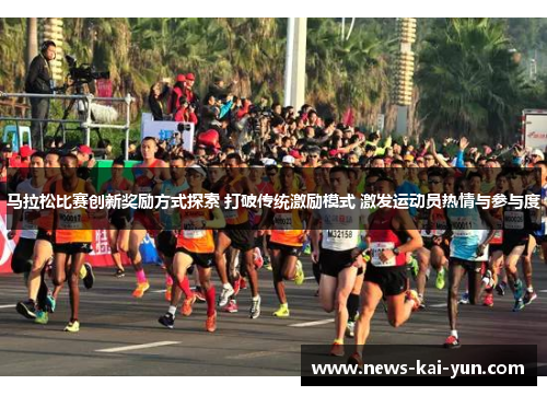 马拉松比赛创新奖励方式探索 打破传统激励模式 激发运动员热情与参与度