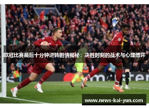 欧冠比赛最后十分钟逆转剧情揭秘：决胜时刻的战术与心理博弈