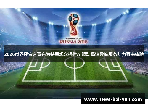 2026世界杯官方宣布为持票观众提供AI驱动场馆导航服务助力赛事体验 2026世界杯官方宣布为持票观众提供AI驱动场馆导航服务助力赛事体验