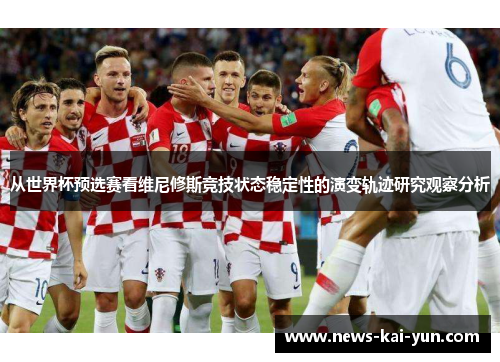 从世界杯预选赛看维尼修斯竞技状态稳定性的演变轨迹研究观察分析